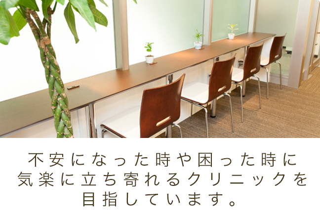 不安になった時や困った時に気楽に立ち寄れるクリニックを目指しています。